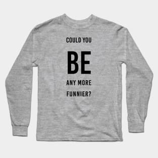 be funnier sacasm chandler Long Sleeve T-Shirt